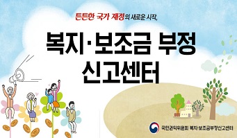 튼튼한 국가 재정의 새로운 시작, 복지,보조금 부정신고센터 국민권익위원회 복지보조금부정신고센터