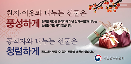 친지, 이웃과 나누는 선물은 풍성하게 : 청탁금지법은 공직자가 아닌 친지, 이웃과 나누는 선물을 제한하지 않습니다. 공직자와 나누는 선물은 청렴하게 : 공직자는 받을 수 있는 선물에 제한이 있습니다. 