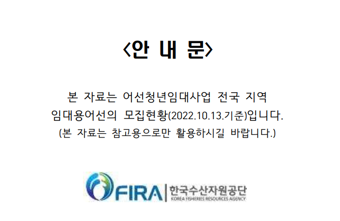 안내문. 본 자료는 어선청년임대사업 전국 지역 임대용어선의 모집현황(2022.10.13.기준)입니다. (본 자료는 참고용으로만 활용하시길 바랍니다.) FIRA 한국수산자원공단