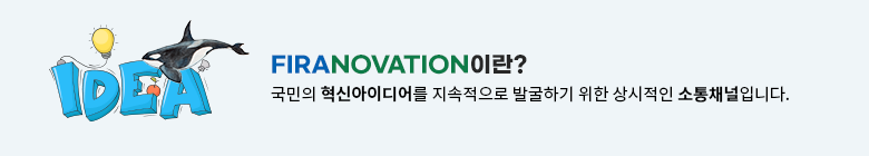 FIRANOVATION이란? 국민의 혁신아이디어를 지속적으로 발굴하기 위한 상시적인 소통채널입니다.